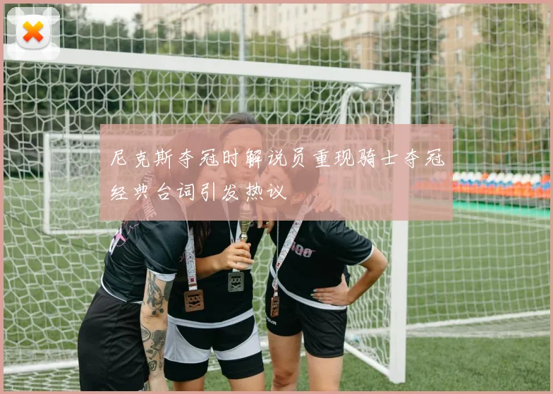 尼克斯夺冠时解说员重现骑士夺冠经典台词引发热议