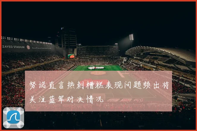 努诺直言热刺糟糕表现问题频出将关注蓝军对决情况