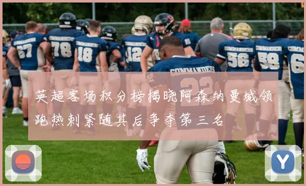 英超客场积分榜揭晓阿森纳曼城领跑热刺紧随其后争夺第三名