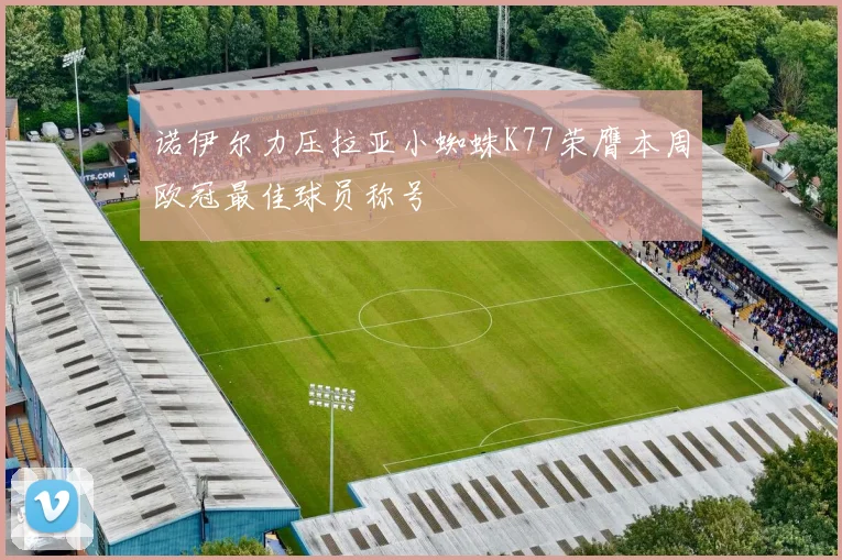 诺伊尔力压拉亚小蜘蛛K77荣膺本周欧冠最佳球员称号