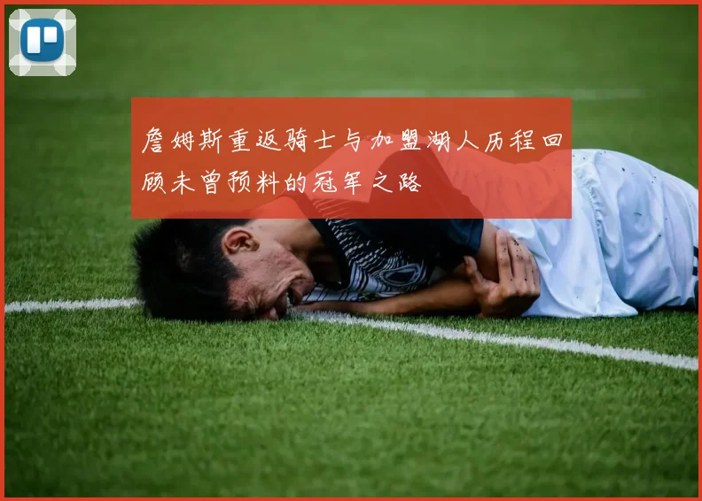 詹姆斯重返骑士与加盟湖人历程回顾未曾预料的冠军之路