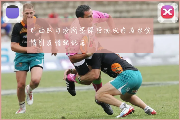 巴西队与诊所签保密协议内马尔伤情引发情绪低落