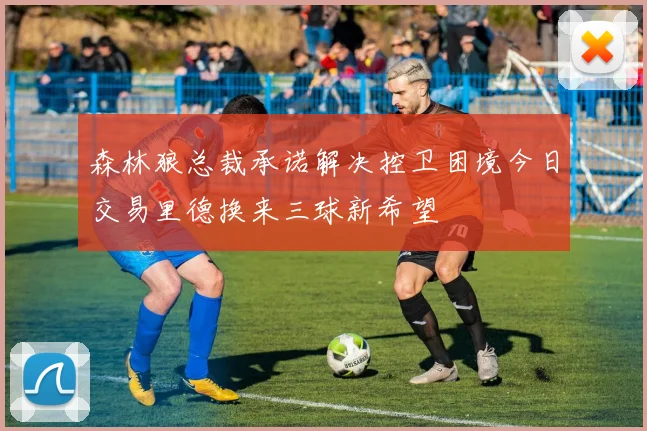 森林狼总裁承诺解决控卫困境今日交易里德换来三球新希望
