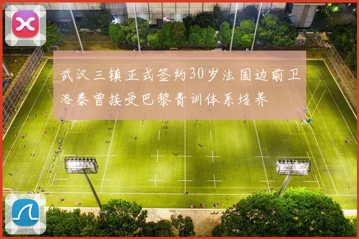 武汉三镇正式签约30岁法国边前卫洛泰曾接受巴黎青训体系培养