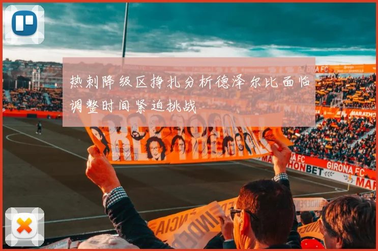 热刺降级区挣扎分析德泽尔比面临调整时间紧迫挑战
