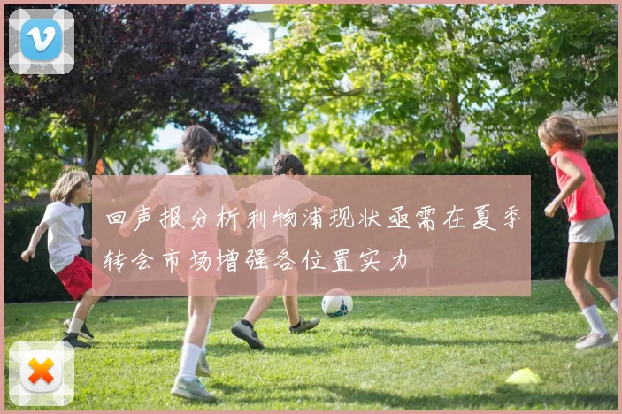 回声报分析利物浦现状亟需在夏季转会市场增强各位置实力