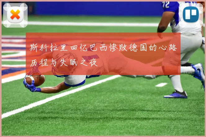 斯科拉里回忆巴西惨败德国的心路历程与失眠之夜